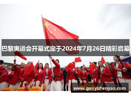 巴黎奥运会开幕式定于2024年7月26日精彩启幕